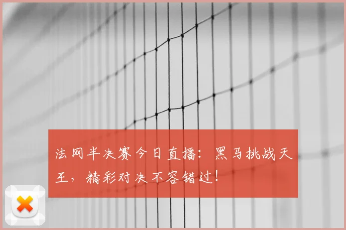 法网半决赛今日直播:黑马挑战天王,精彩对决不容错过!