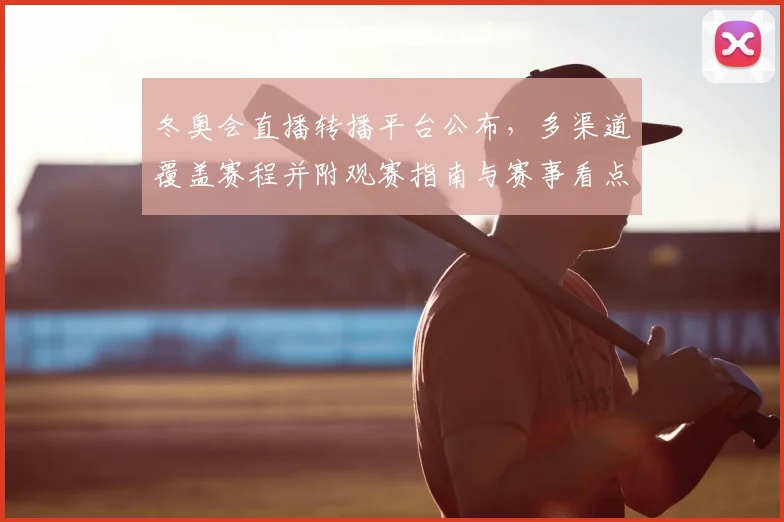 冬奥会直播转播平台公布，多渠道覆盖赛程并附观赛指南与赛事看点解读