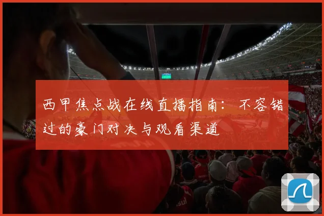 西甲焦点战在线直播指南:不容错过的豪门对决与观看渠道