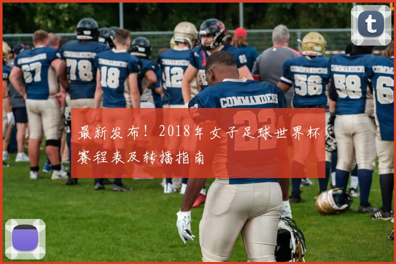 最新发布!2018年女子足球世界杯赛程表及转播指南