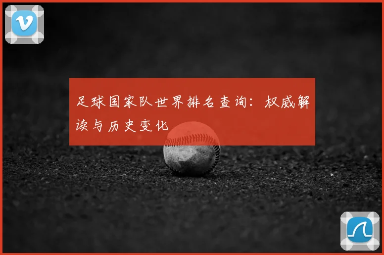 足球国家队世界排名查询：权威解读与历史变化