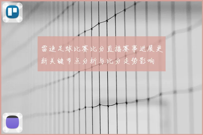 雷速足球比赛比分直播赛事进展更新关键节点分析与比分走势影响