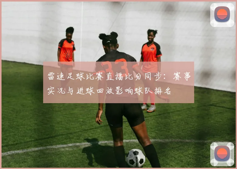 雷速足球比赛直播比分同步：赛事实况与进球回放影响球队排名