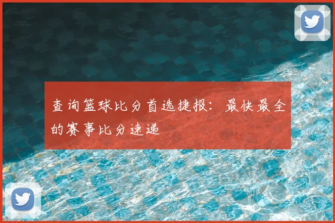 查询篮球比分首选捷报：最快最全的赛事比分速递