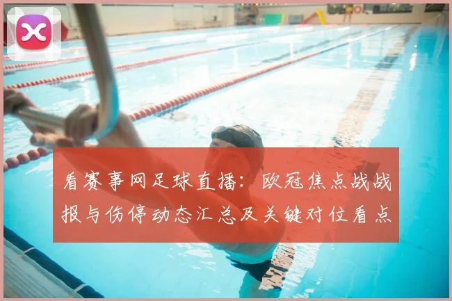 看赛事网足球直播：欧冠焦点战战报与伤停动态汇总及关键对位看点