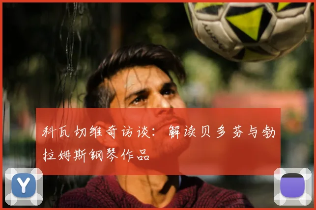 科瓦切维奇访谈：解读贝多芬与勃拉姆斯钢琴作品