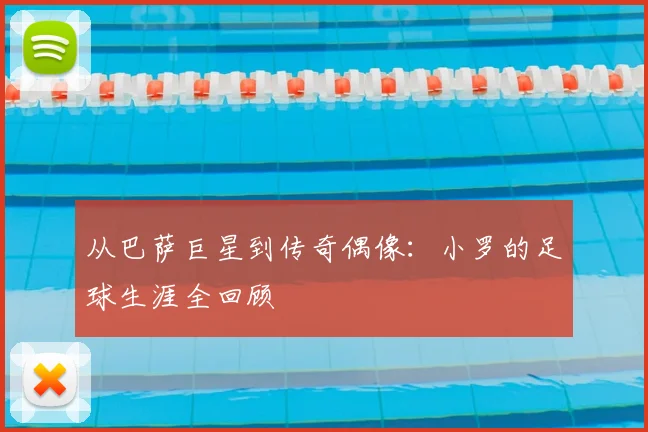 从巴萨巨星到传奇偶像：小罗的足球生涯全回顾