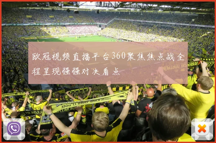 欧冠视频直播平台360聚焦焦点战全程呈现强强对决看点