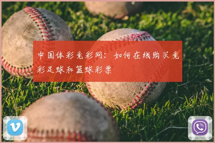 中国体彩竞彩网：如何在线购买竞彩足球和篮球彩票