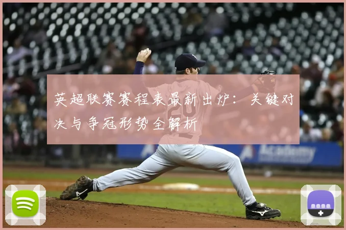英超联赛赛程表最新出炉：关键对决与争冠形势全解析