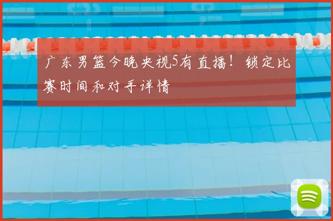 广东男篮今晚央视5有直播！锁定比赛时间和对手详情